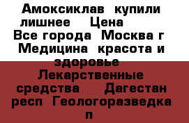 Амоксиклав, купили лишнее  › Цена ­ 350 - Все города, Москва г. Медицина, красота и здоровье » Лекарственные средства   . Дагестан респ.,Геологоразведка п.